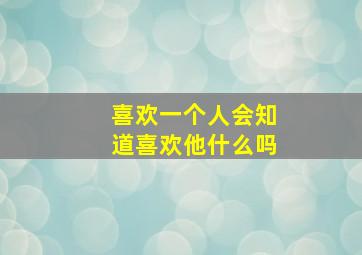 喜欢一个人会知道喜欢他什么吗