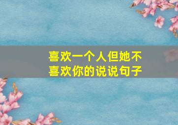 喜欢一个人但她不喜欢你的说说句子