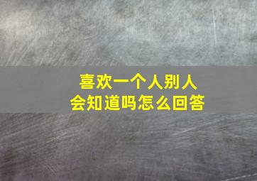 喜欢一个人别人会知道吗怎么回答