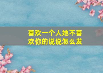 喜欢一个人她不喜欢你的说说怎么发