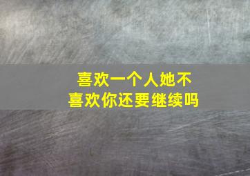 喜欢一个人她不喜欢你还要继续吗