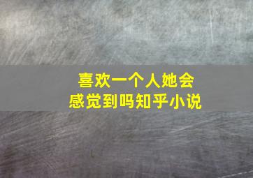 喜欢一个人她会感觉到吗知乎小说