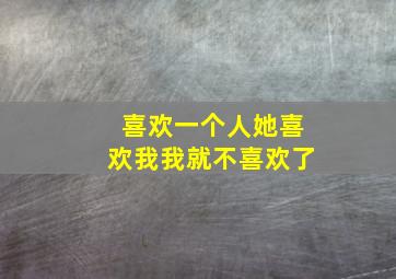 喜欢一个人她喜欢我我就不喜欢了