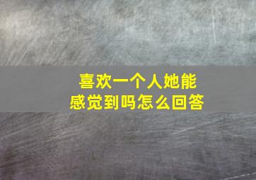 喜欢一个人她能感觉到吗怎么回答