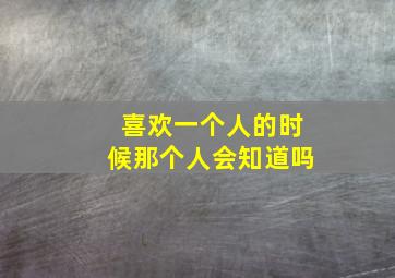 喜欢一个人的时候那个人会知道吗