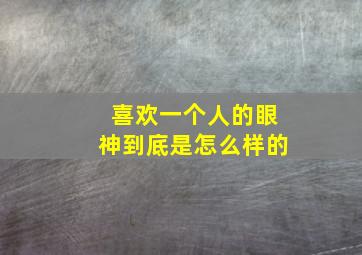 喜欢一个人的眼神到底是怎么样的