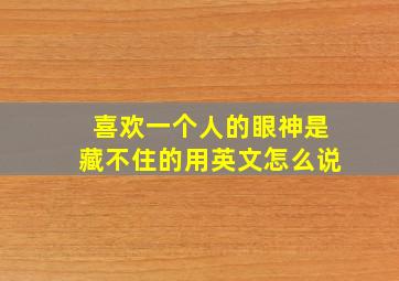 喜欢一个人的眼神是藏不住的用英文怎么说