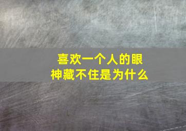 喜欢一个人的眼神藏不住是为什么