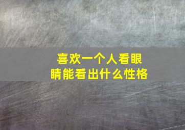 喜欢一个人看眼睛能看出什么性格