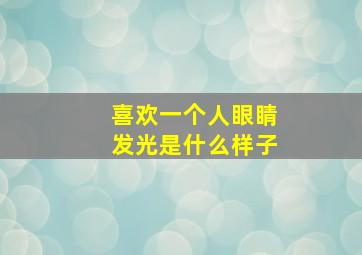 喜欢一个人眼睛发光是什么样子