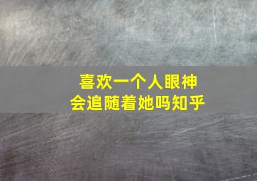 喜欢一个人眼神会追随着她吗知乎