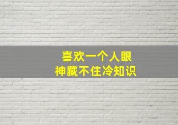 喜欢一个人眼神藏不住冷知识