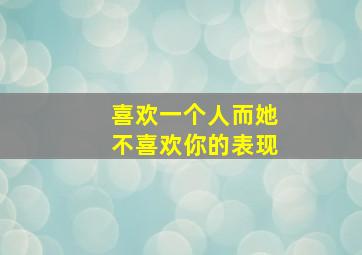 喜欢一个人而她不喜欢你的表现