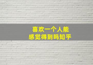 喜欢一个人能感觉得到吗知乎