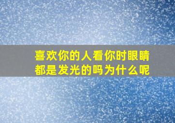 喜欢你的人看你时眼睛都是发光的吗为什么呢