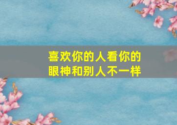 喜欢你的人看你的眼神和别人不一样