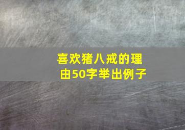 喜欢猪八戒的理由50字举出例子