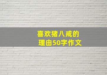 喜欢猪八戒的理由50字作文