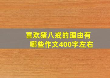 喜欢猪八戒的理由有哪些作文400字左右