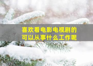 喜欢看电影电视剧的可以从事什么工作呢