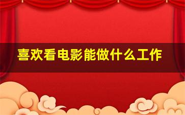 喜欢看电影能做什么工作