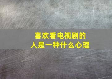 喜欢看电视剧的人是一种什么心理