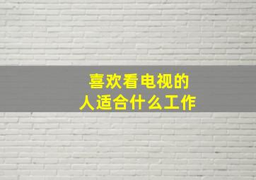 喜欢看电视的人适合什么工作