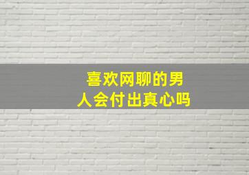 喜欢网聊的男人会付出真心吗