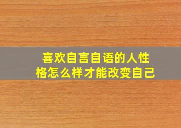 喜欢自言自语的人性格怎么样才能改变自己