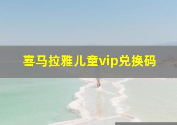 喜马拉雅儿童vip兑换码