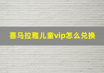 喜马拉雅儿童vip怎么兑换