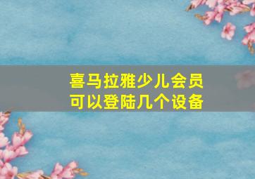 喜马拉雅少儿会员可以登陆几个设备