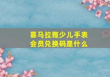 喜马拉雅少儿手表会员兑换码是什么