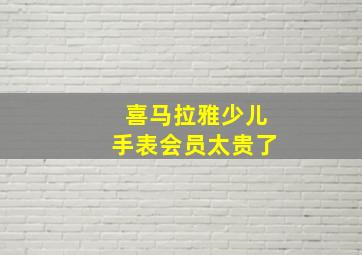 喜马拉雅少儿手表会员太贵了