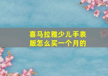 喜马拉雅少儿手表版怎么买一个月的