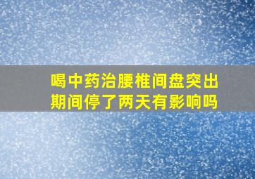 喝中药治腰椎间盘突出期间停了两天有影响吗