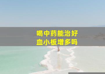 喝中药能治好血小板增多吗