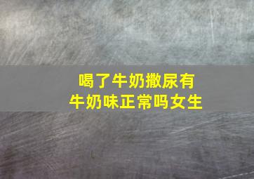 喝了牛奶撒尿有牛奶味正常吗女生