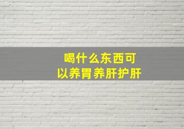 喝什么东西可以养胃养肝护肝