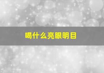 喝什么亮眼明目