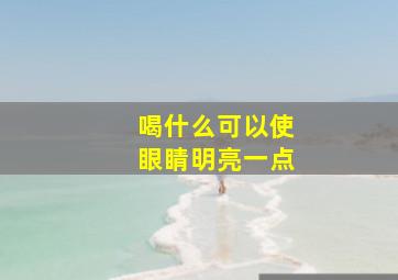 喝什么可以使眼睛明亮一点