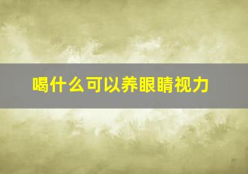 喝什么可以养眼睛视力