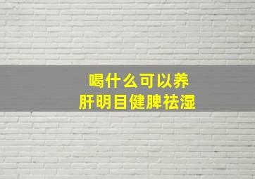 喝什么可以养肝明目健脾祛湿