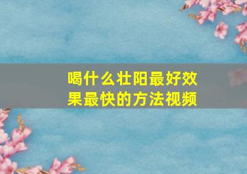 喝什么壮阳最好效果最快的方法视频