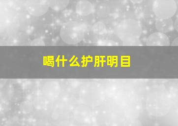 喝什么护肝明目