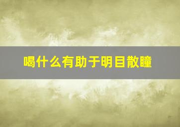 喝什么有助于明目散瞳