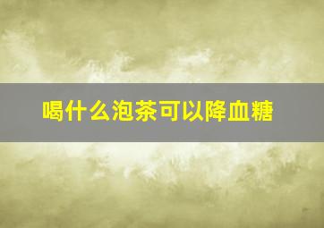 喝什么泡茶可以降血糖