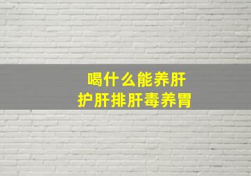 喝什么能养肝护肝排肝毒养胃