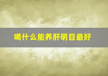 喝什么能养肝明目最好