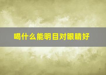 喝什么能明目对眼睛好